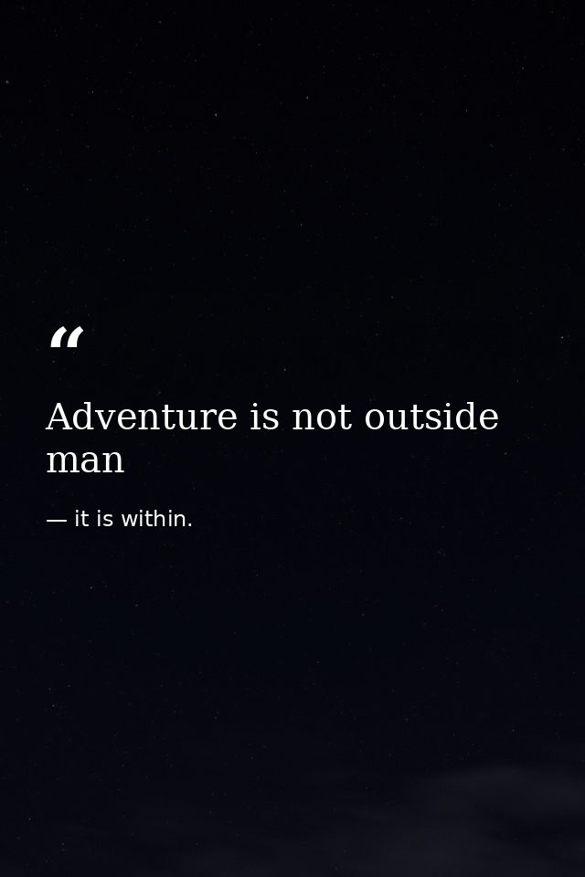 Adventure is not outside man — it is within.