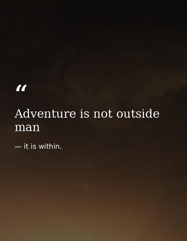 Adventure is not outside man — it is within.