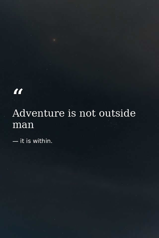 Adventure is not outside man — it is within.