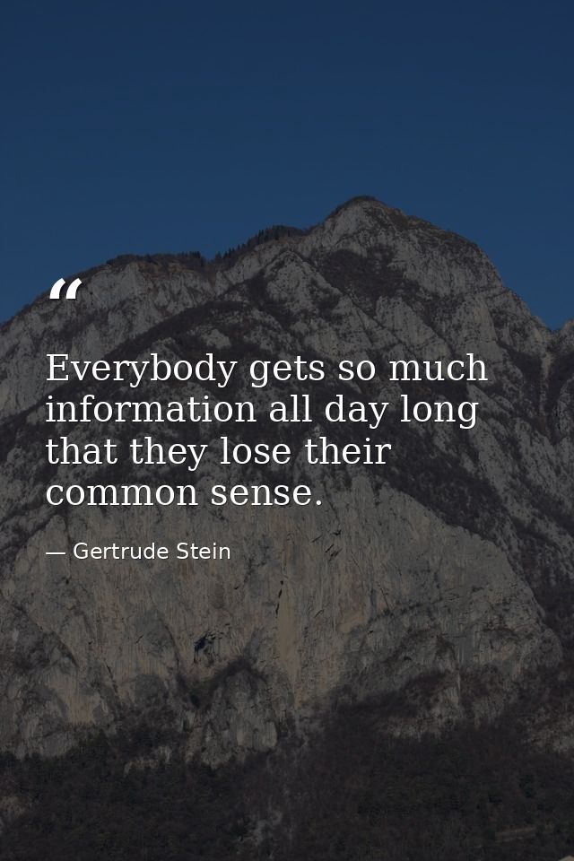 Everybody gets so much information all day long that they lose their common sense. — Gertrude Stein