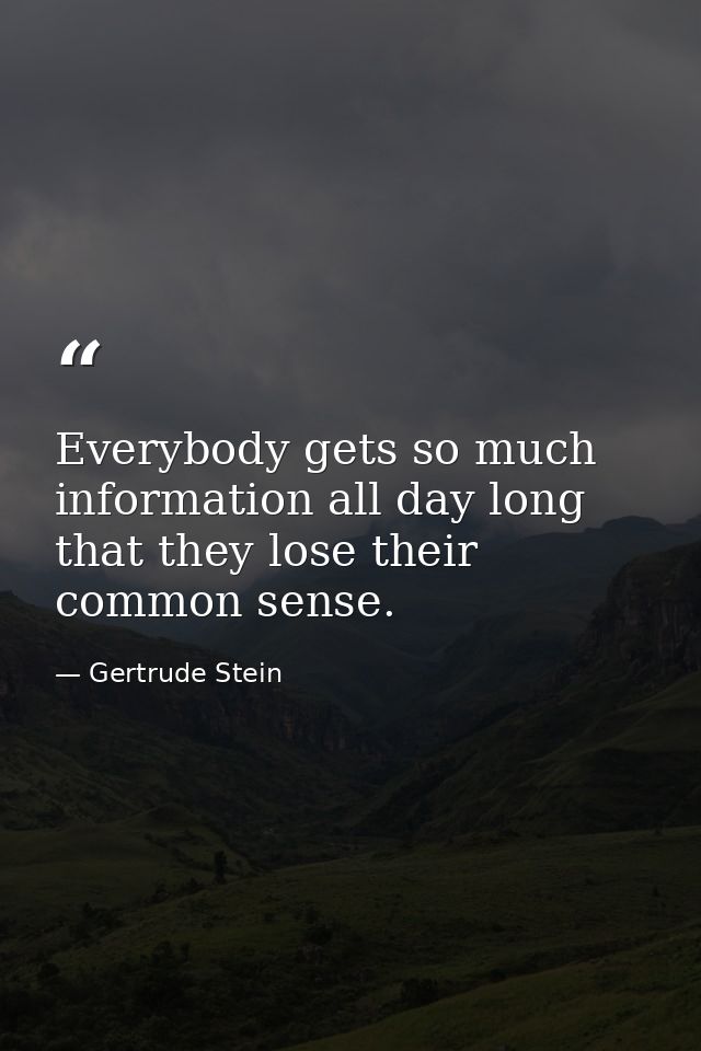 Everybody gets so much information all day long that they lose their common sense. — Gertrude Stein