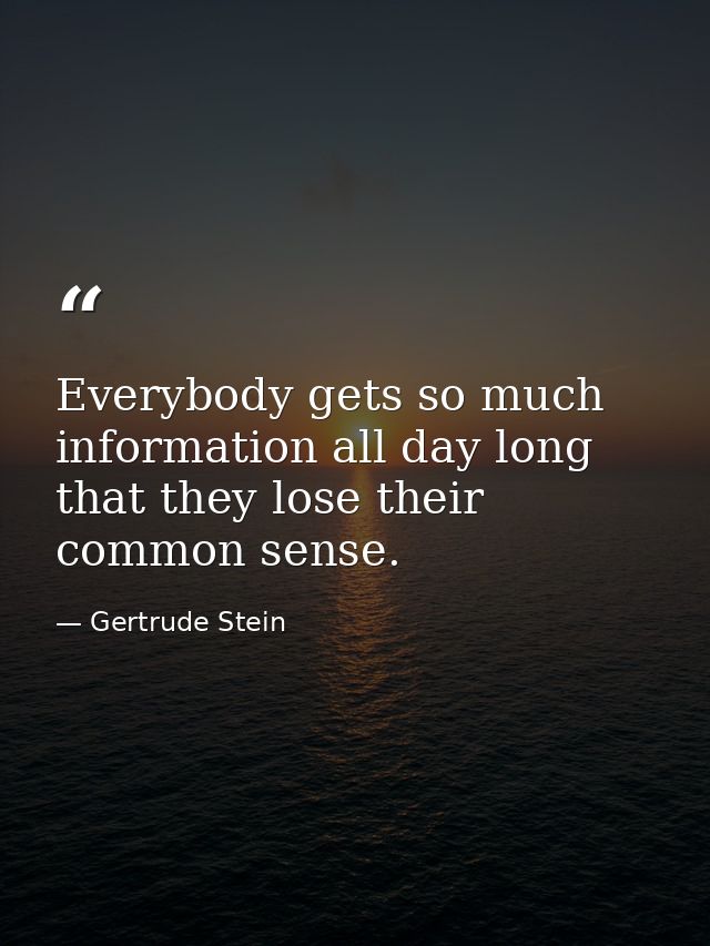 Everybody gets so much information all day long that they lose their common sense. — Gertrude Stein