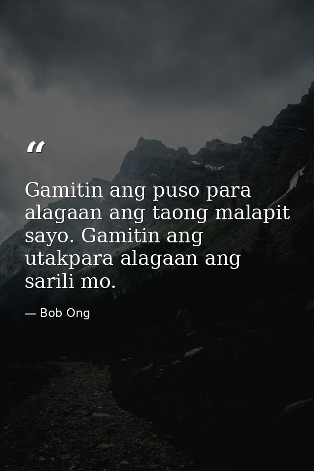 Gamitin ang puso para alagaan ang taong malapit sayo. Gamitin ang utakpara alagaan ang sarili mo. — Bob Ong