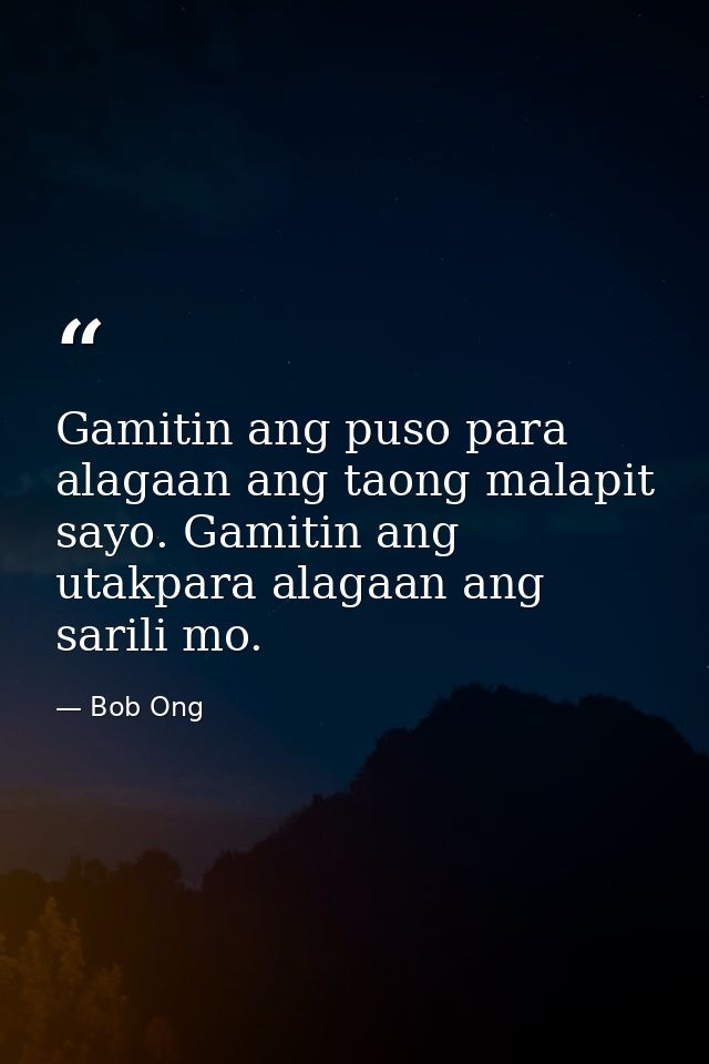 Gamitin ang puso para alagaan ang taong malapit sayo. Gamitin ang utakpara alagaan ang sarili mo. — Bob Ong