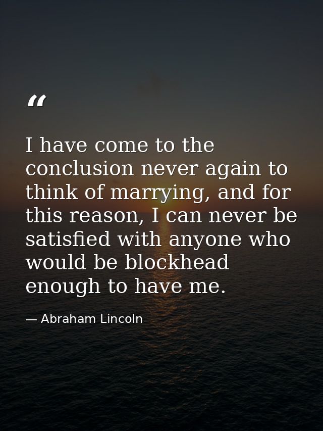 I have come to the conclusion never again to think of marrying, and for this reason, I can never be satisfied with anyon — Abraham Lincoln