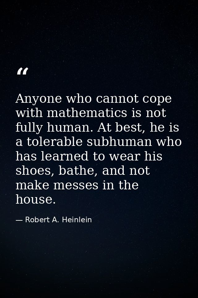 Anyone who cannot cope with mathematics is not fully human. At best, he is a tolerable subhuman who has learned to wear  — Robert A. Heinlein