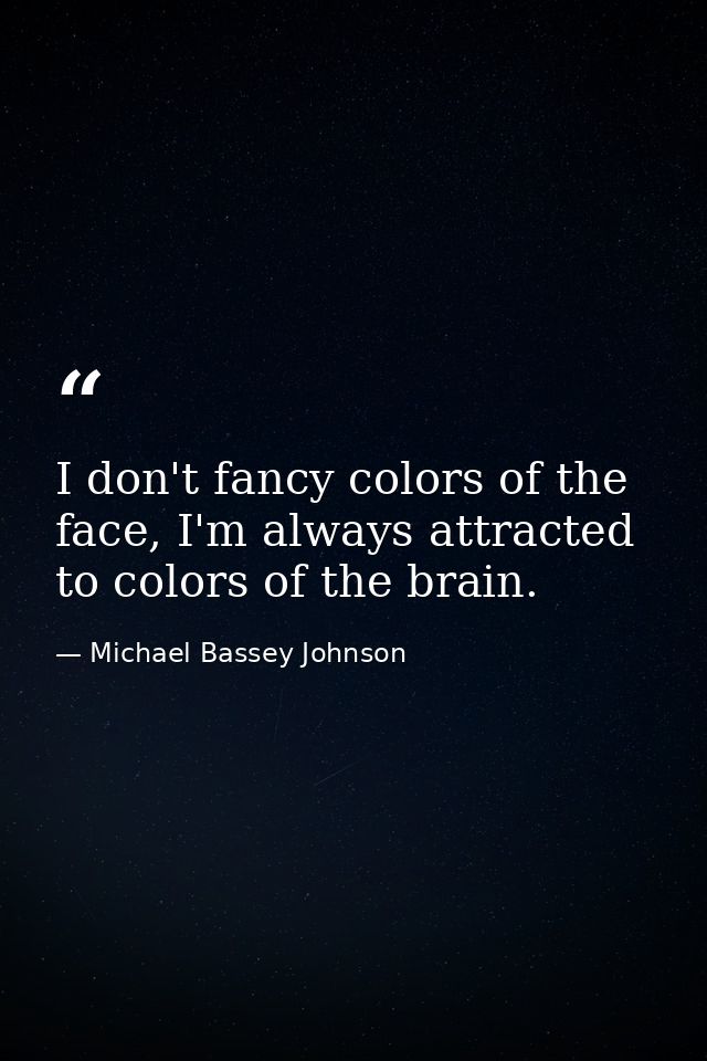 I don't fancy colors of the face, I'm always attracted to colors of the brain. — Michael Bassey Johnson