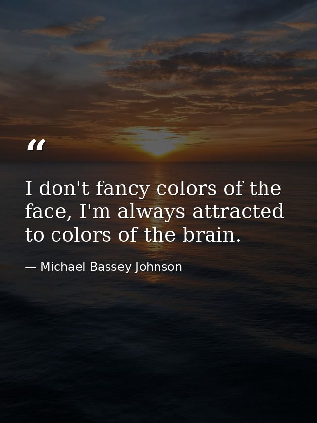 I don't fancy colors of the face, I'm always attracted to colors of the brain. — Michael Bassey Johnson