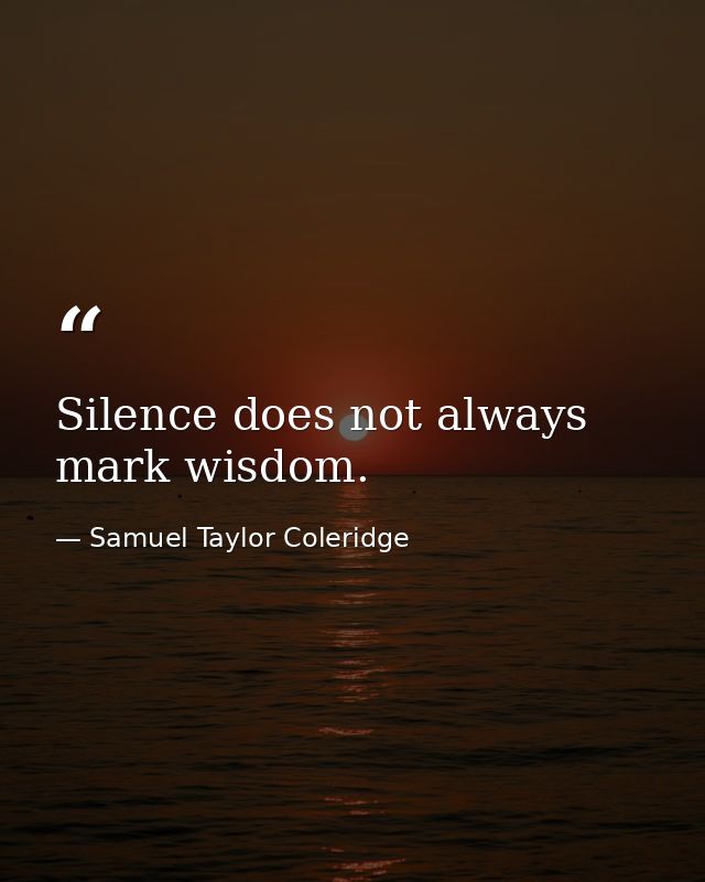 Silence does not always mark wisdom. — Samuel Taylor Coleridge