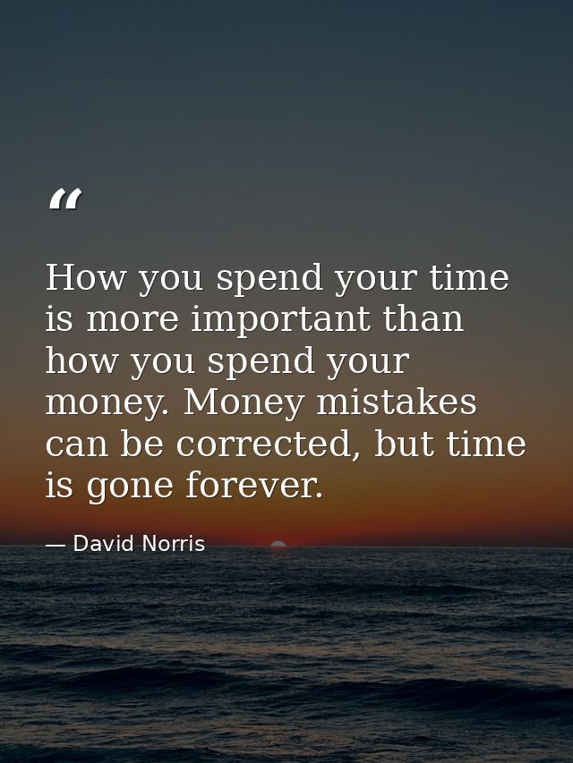 How you spend your time is more important than how you spend your money. Money mistakes can be corrected, but time is go — David Norris