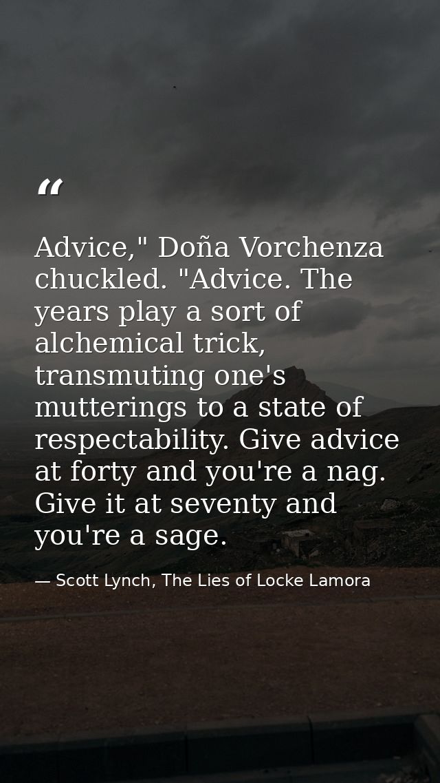 Advice," Doña Vorchenza chuckled. "Advice. The years play a sort of alchemical trick, transmuting one's mutterings to a  — Scott Lynch, The Lies of Locke Lamora