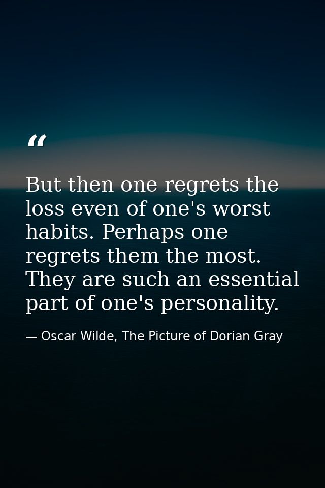 But then one regrets the loss even of one's worst habits. Perhaps one regrets them the most. They are such an essential  — Oscar Wilde, The Picture of Dorian Gray