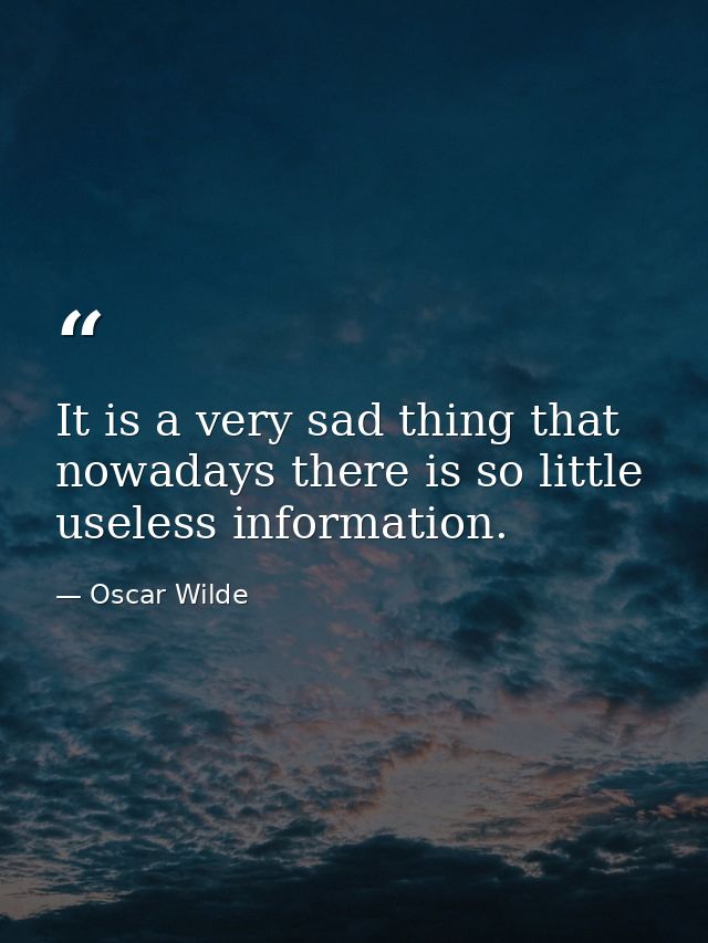It is a very sad thing that nowadays there is so little useless information. — Oscar Wilde