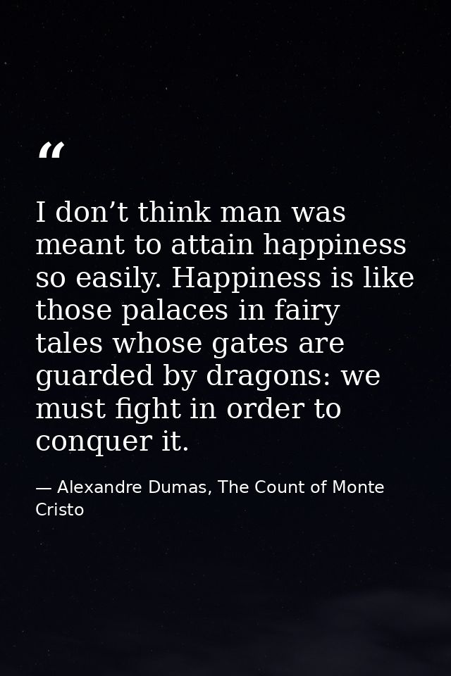 I don’t think man was meant to attain happiness so easily. Happiness is like those palaces in fairy tales whose gates ar — Alexandre Dumas, The Count of Monte Cristo