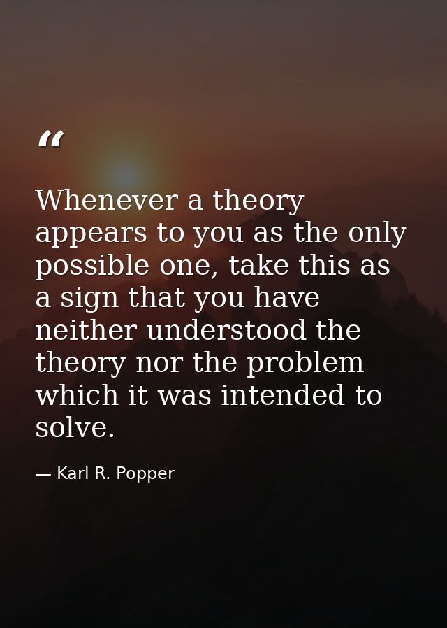 Whenever a theory appears to you as the only possible one, take this as a sign that you have neither understood the theo — Karl R. Popper
