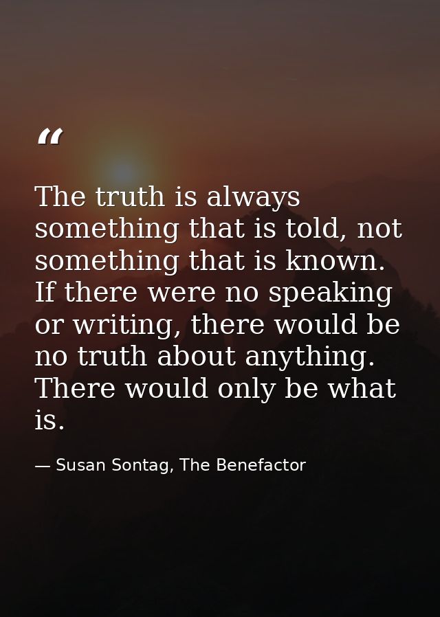 The truth is always something that is told, not something that is known. If there were no speaking or writing, there wou — Susan Sontag, The Benefactor