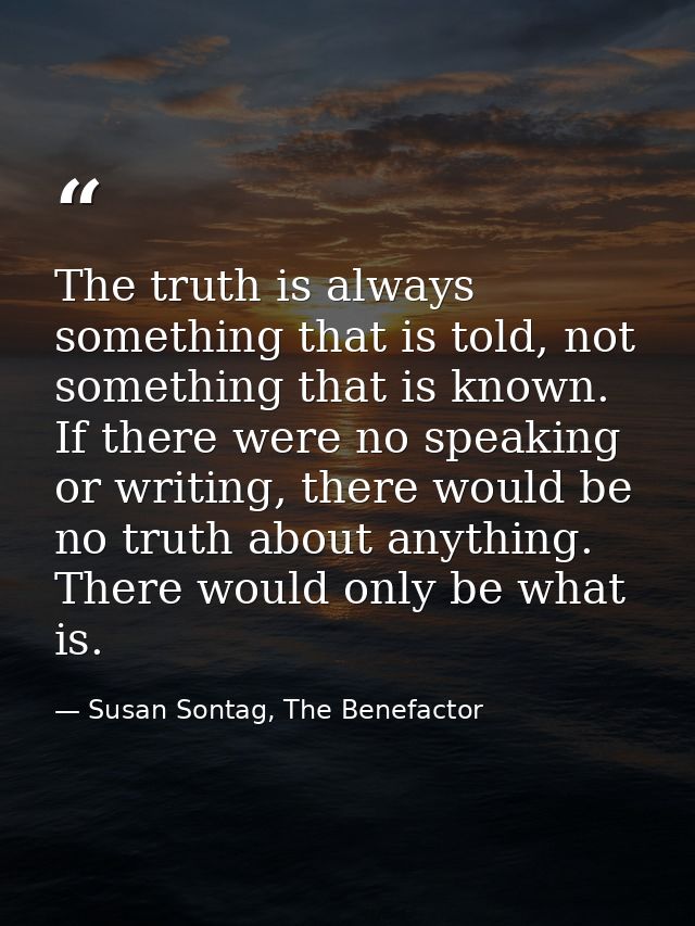 The truth is always something that is told, not something that is known. If there were no speaking or writing, there wou — Susan Sontag, The Benefactor