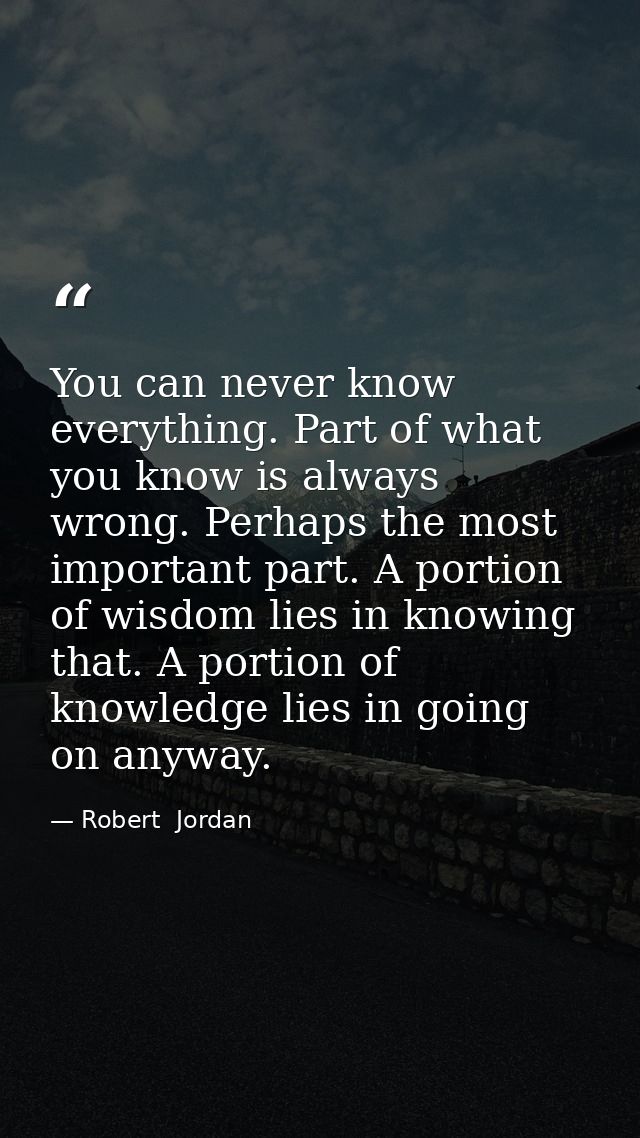 You can never know everything. Part of what you know is always wrong. Perhaps the most important part. A portion of wisd — Robert  Jordan