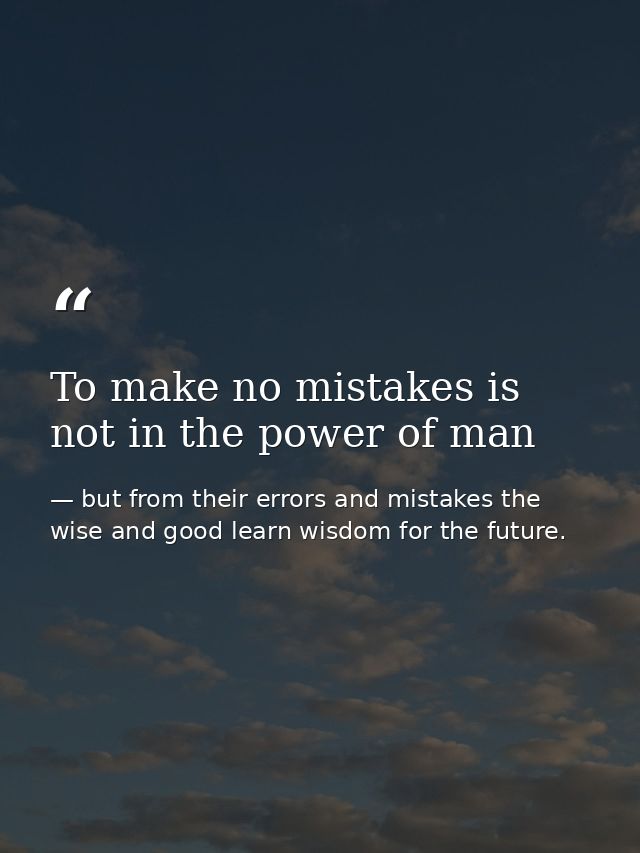 To make no mistakes is not in the power of man — but from their errors and mistakes the wise and good learn wisdom for the future.
