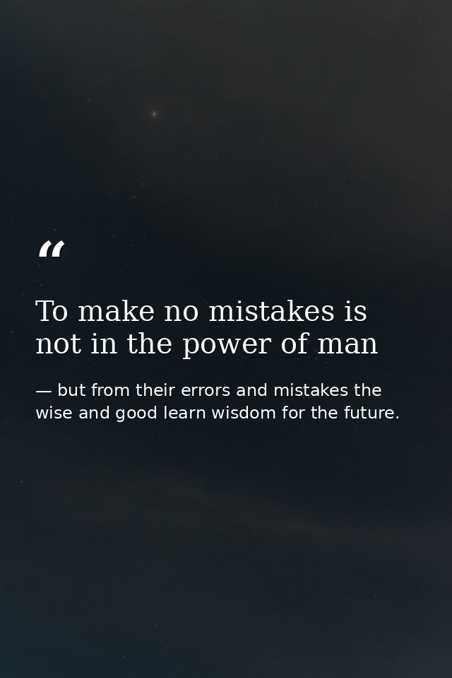 To make no mistakes is not in the power of man — but from their errors and mistakes the wise and good learn wisdom for the future.
