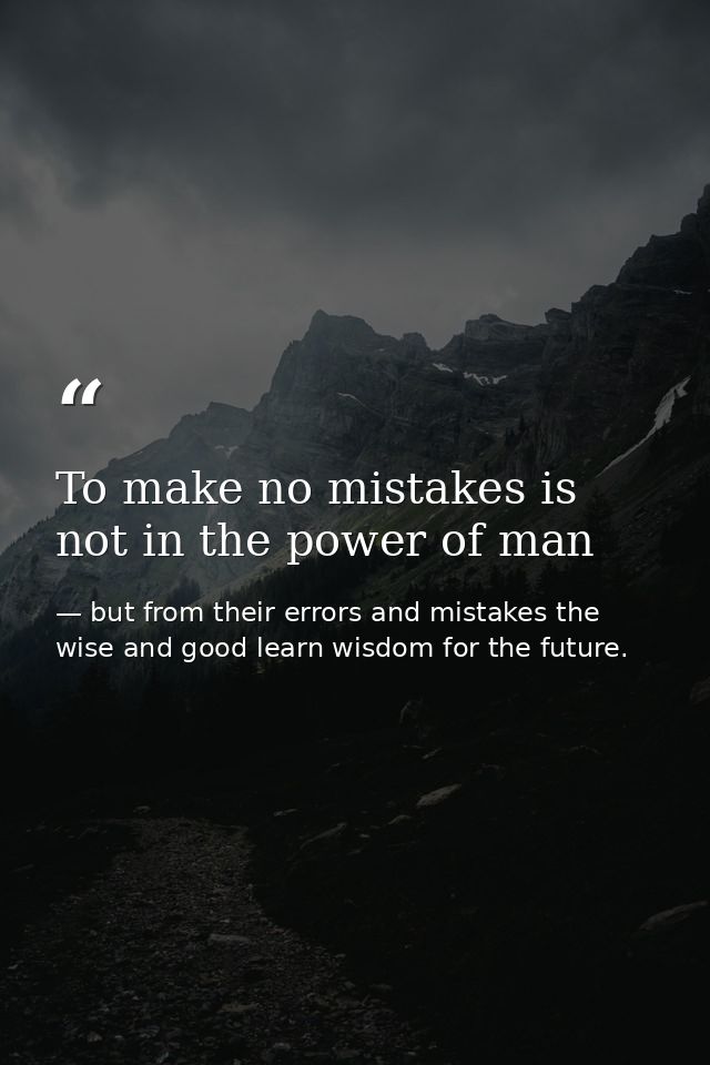 To make no mistakes is not in the power of man — but from their errors and mistakes the wise and good learn wisdom for the future.