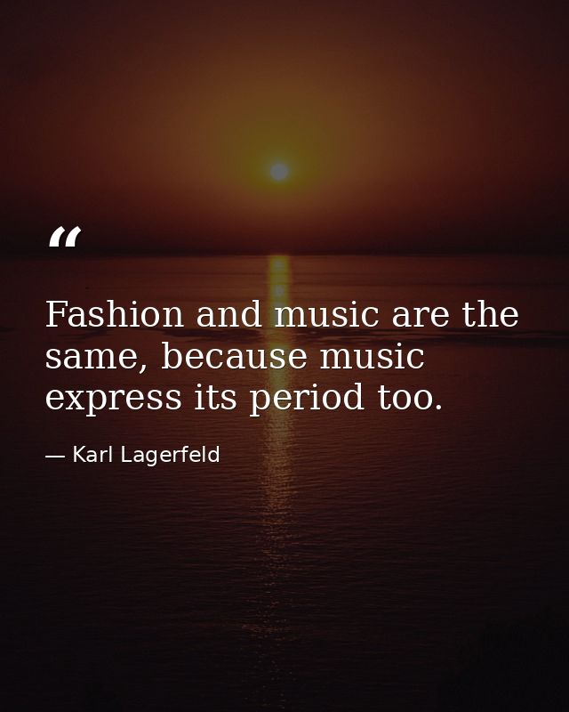 Fashion and music are the same, because music express its period too. — Karl Lagerfeld
