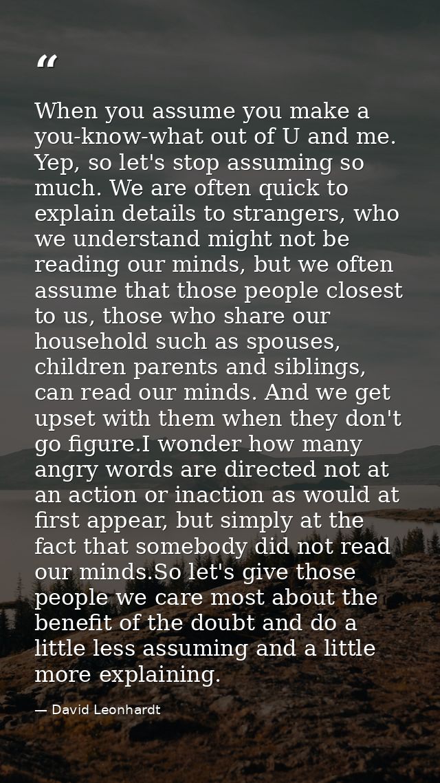 When you assume you make a you-know-what out of U and me. Yep, so let's stop assuming so much. We are often quick to exp — David Leonhardt