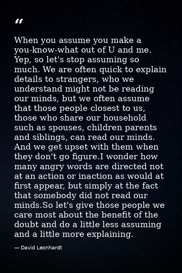 When you assume you make a you-know-what out of U and me. Yep, so let's stop assuming so much. We are often quick to exp — David Leonhardt
