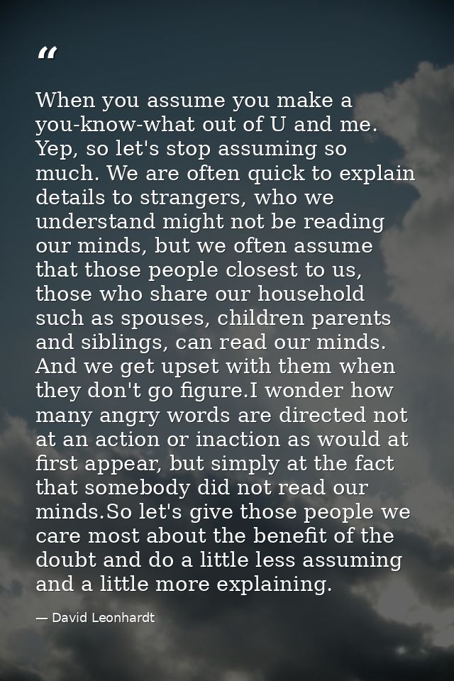 When you assume you make a you-know-what out of U and me. Yep, so let's stop assuming so much. We are often quick to exp — David Leonhardt