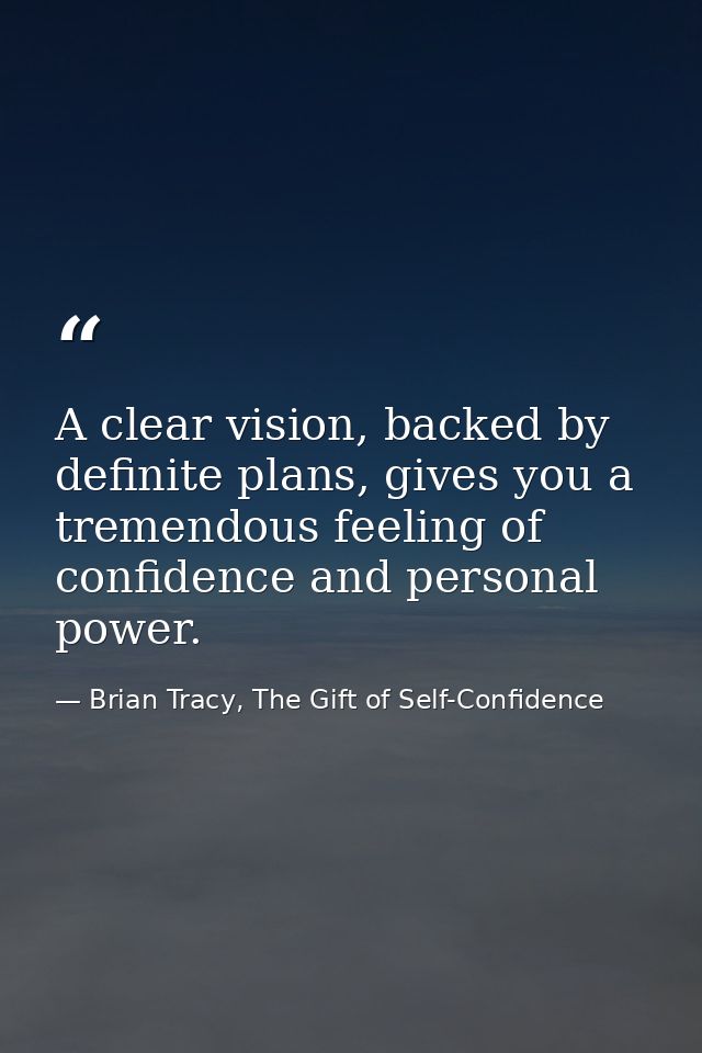 A clear vision, backed by definite plans, gives you a tremendous feeling of confidence and personal power. — Brian Tracy, The Gift of Self-Confidence