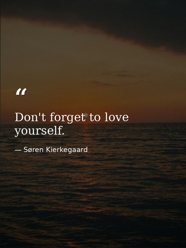 Don't forget to love yourself. — Søren Kierkegaard