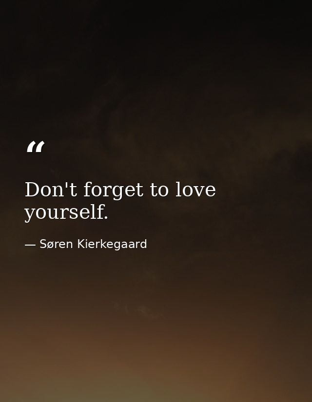 Don't forget to love yourself. — Søren Kierkegaard