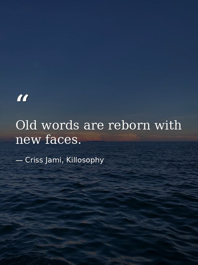Old words are reborn with new faces. — Criss Jami, Killosophy