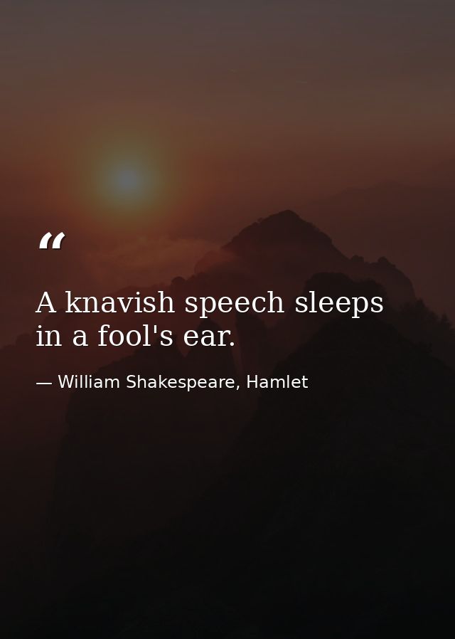 A knavish speech sleeps in a fool's ear. — William Shakespeare, Hamlet