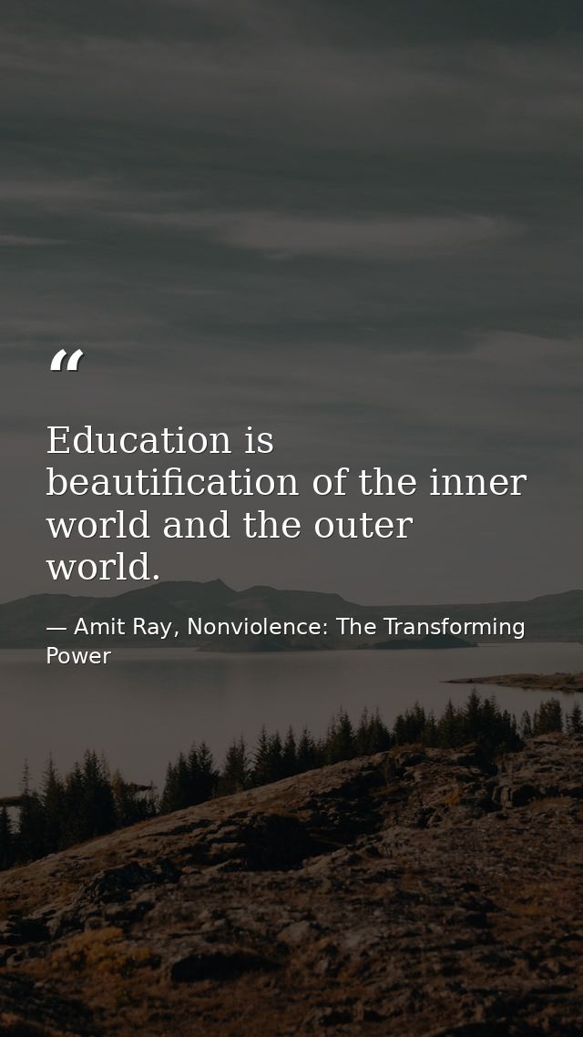 Education is beautification of the inner world and the outer world. — Amit Ray, Nonviolence: The Transforming Power