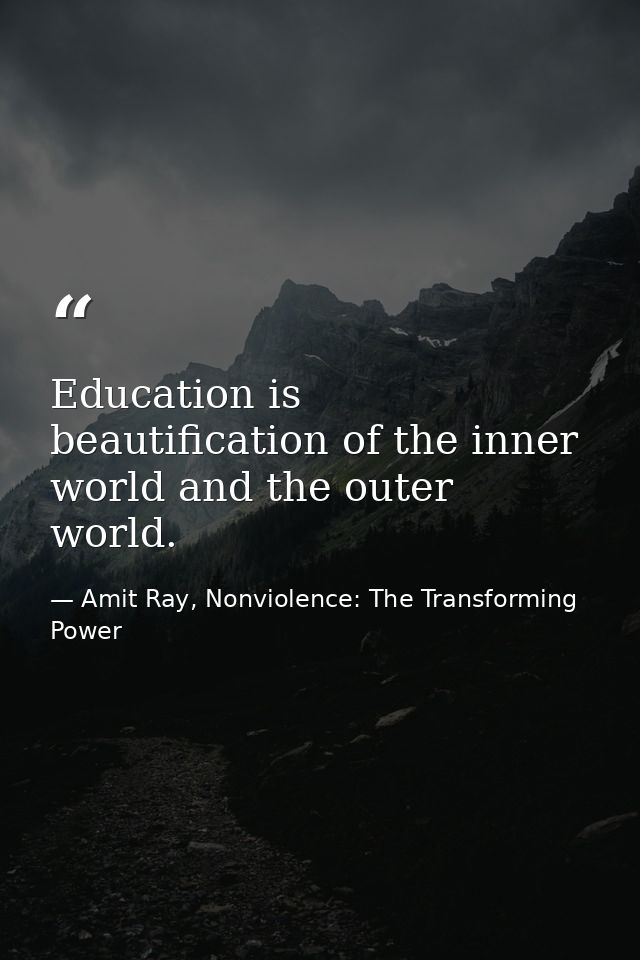 Education is beautification of the inner world and the outer world. — Amit Ray, Nonviolence: The Transforming Power
