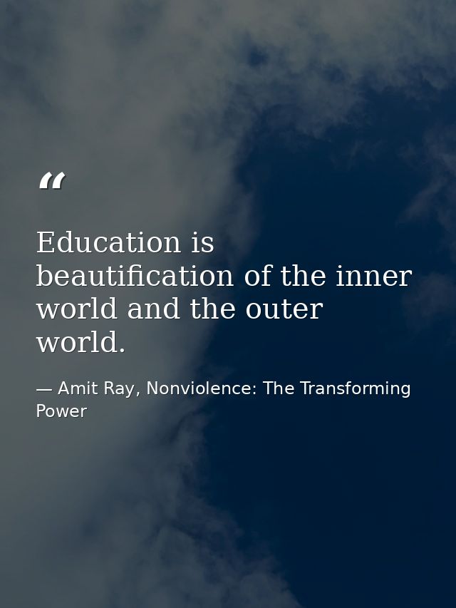 Education is beautification of the inner world and the outer world. — Amit Ray, Nonviolence: The Transforming Power