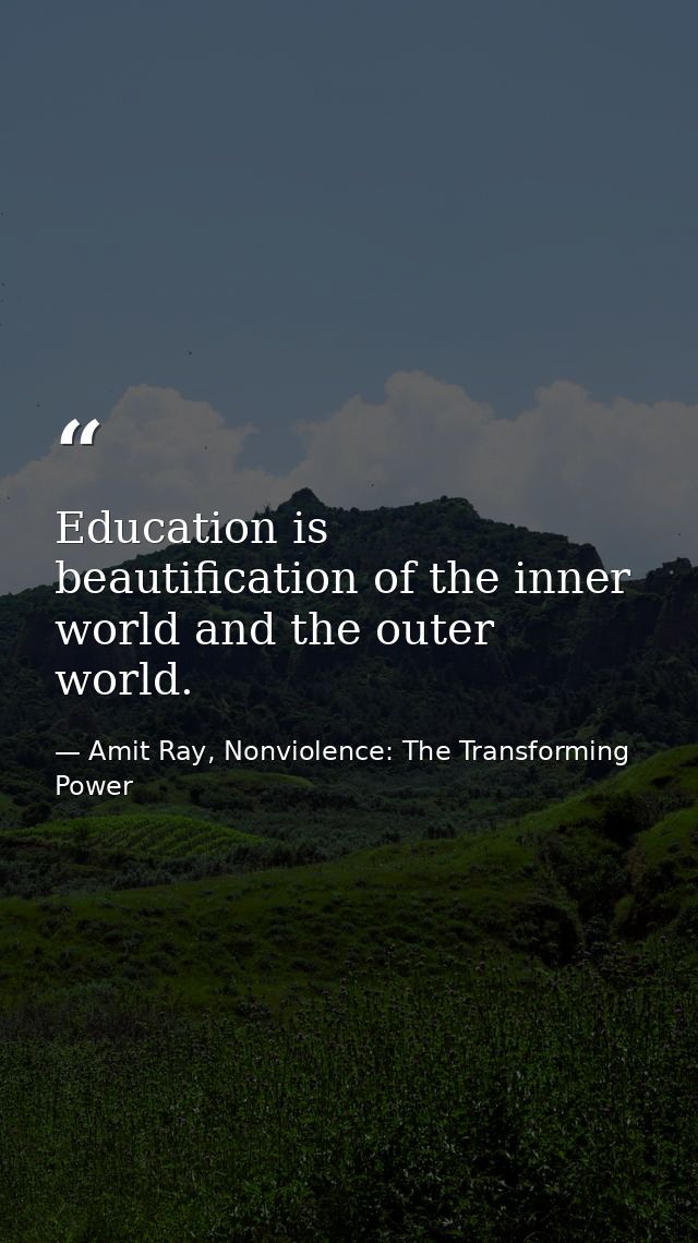 Education is beautification of the inner world and the outer world. — Amit Ray, Nonviolence: The Transforming Power