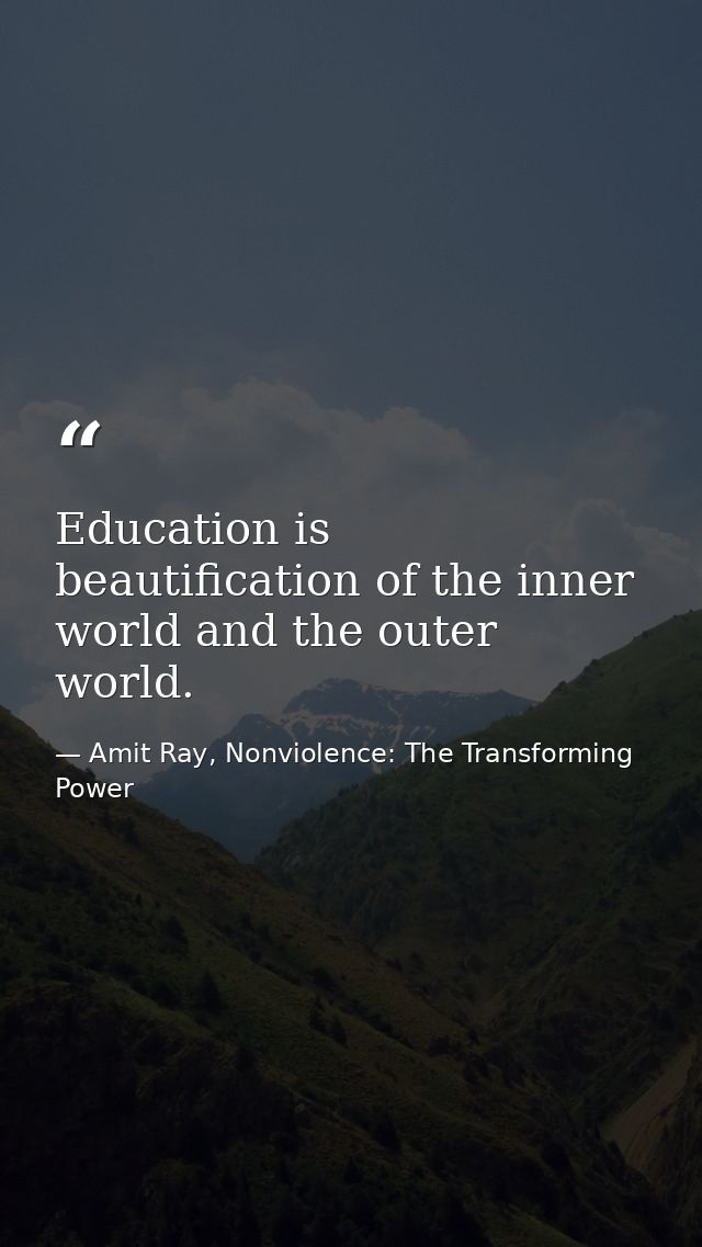 Education is beautification of the inner world and the outer world. — Amit Ray, Nonviolence: The Transforming Power
