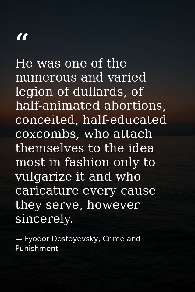 He was one of the numerous and varied legion of dullards, of half-animated abortions, conceited, half-educated coxcombs, — Fyodor Dostoyevsky, Crime and Punishment
