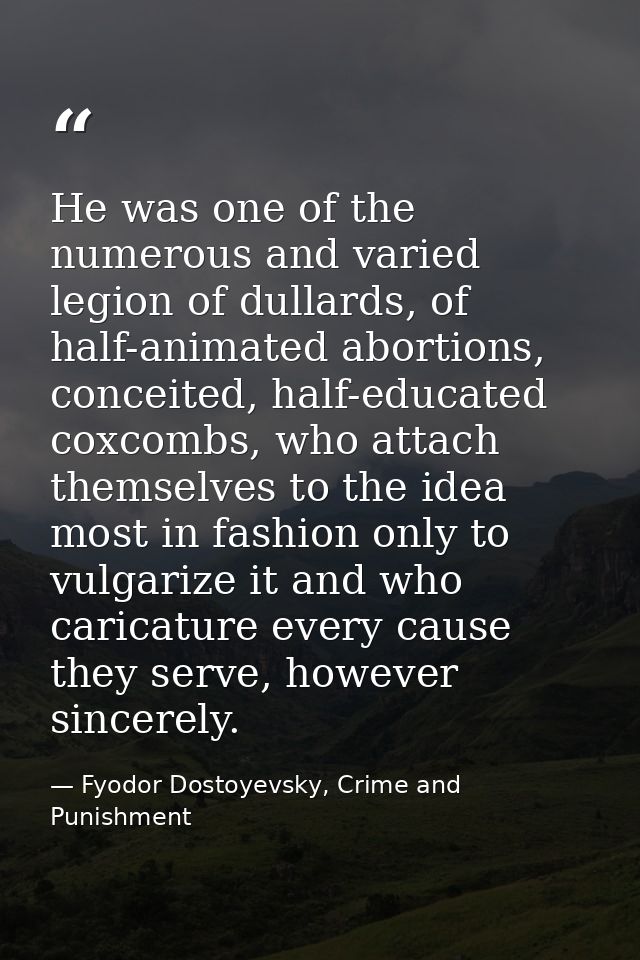 He was one of the numerous and varied legion of dullards, of half-animated abortions, conceited, half-educated coxcombs, — Fyodor Dostoyevsky, Crime and Punishment