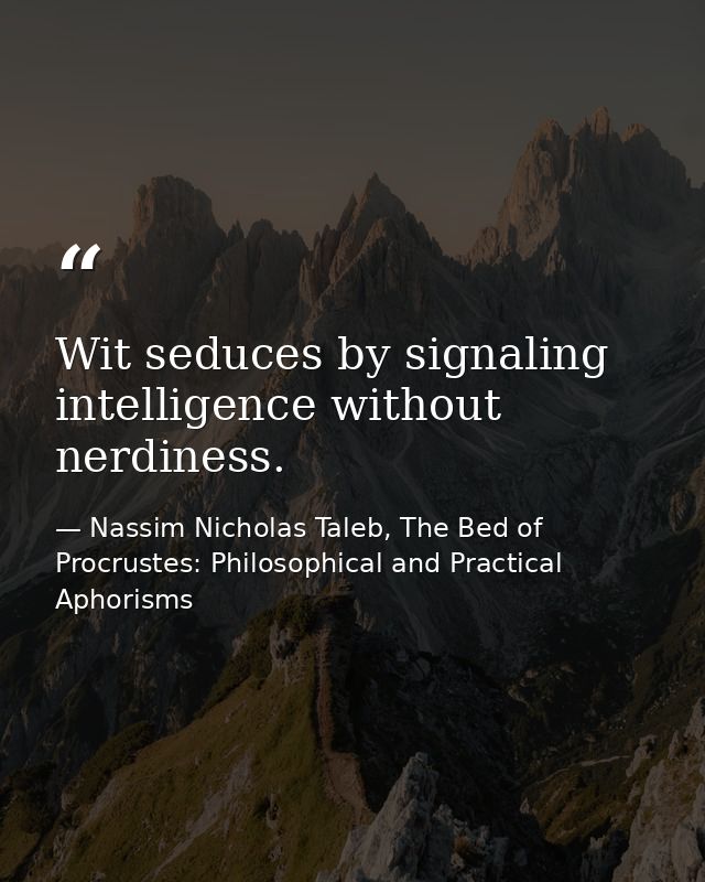 Wit seduces by signaling intelligence without nerdiness. — Nassim Nicholas Taleb, The Bed of Procrustes: Philosophical and Practical Aphorisms