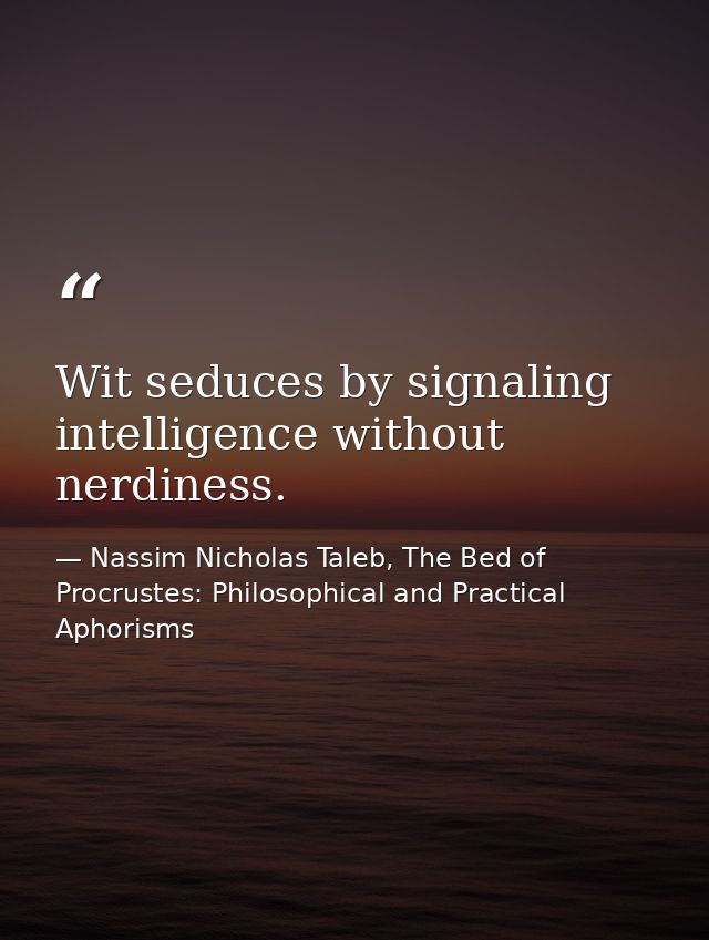 Wit seduces by signaling intelligence without nerdiness. — Nassim Nicholas Taleb, The Bed of Procrustes: Philosophical and Practical Aphorisms
