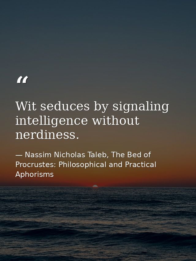 Wit seduces by signaling intelligence without nerdiness. — Nassim Nicholas Taleb, The Bed of Procrustes: Philosophical and Practical Aphorisms