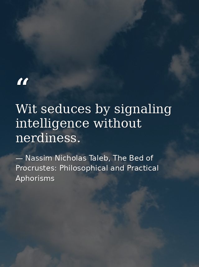Wit seduces by signaling intelligence without nerdiness. — Nassim Nicholas Taleb, The Bed of Procrustes: Philosophical and Practical Aphorisms