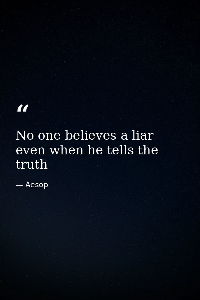 No one believes a liar even when he tells the truth — Aesop