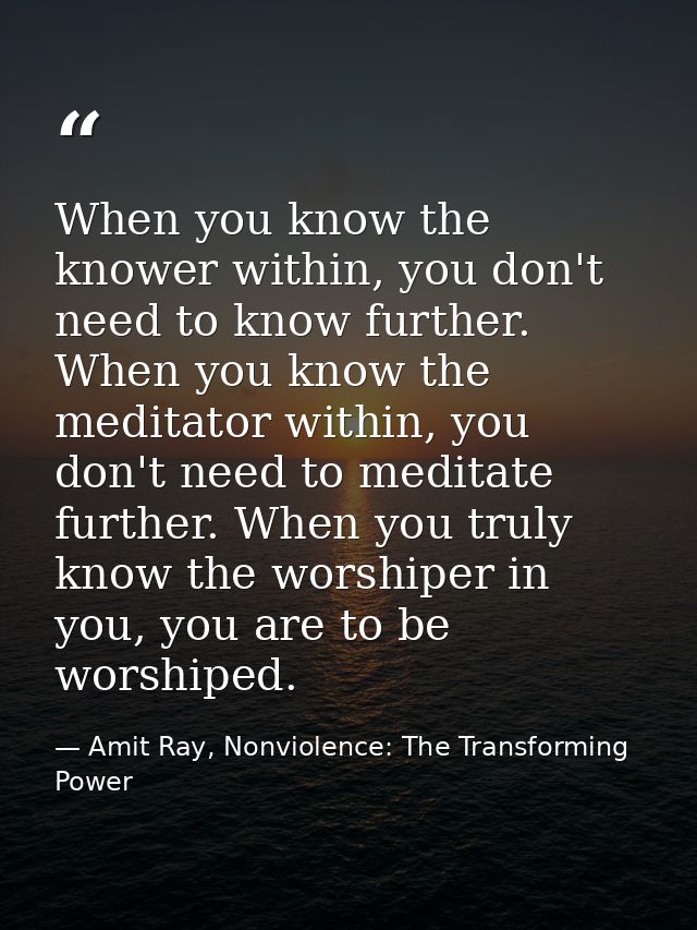 When you know the knower within, you don't need to know further. When you know the meditator within, you don't need to m — Amit Ray, Nonviolence: The Transforming Power