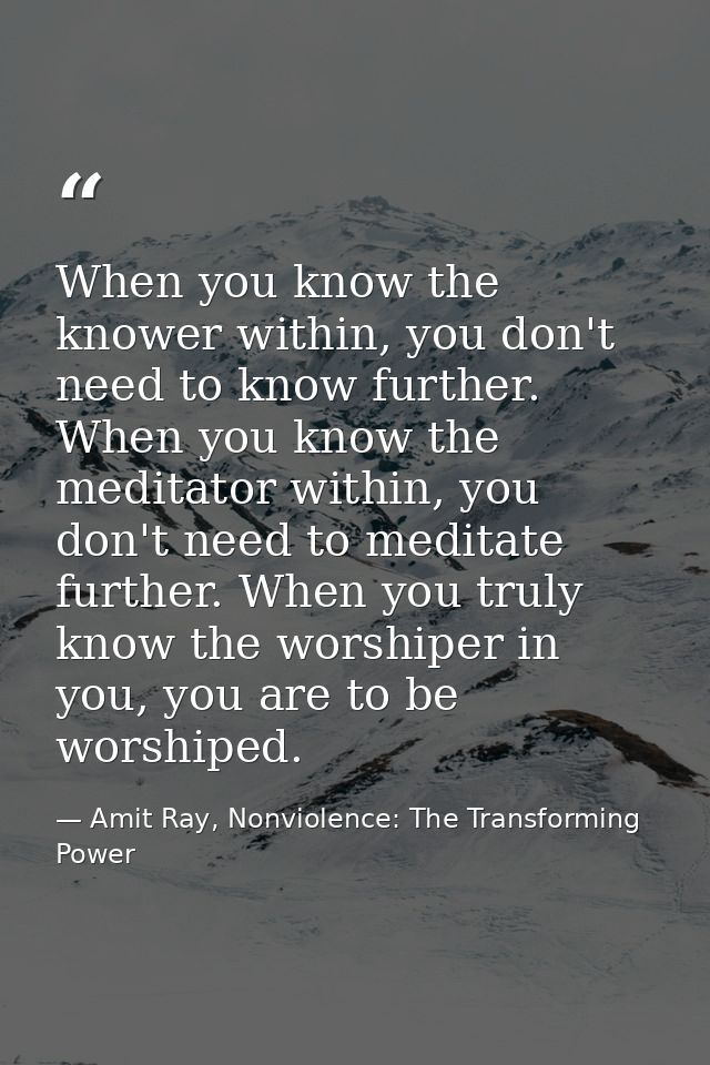When you know the knower within, you don't need to know further. When you know the meditator within, you don't need to m — Amit Ray, Nonviolence: The Transforming Power