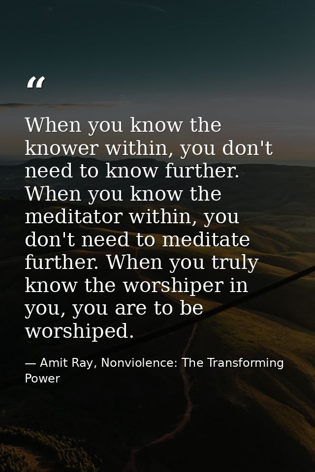 When you know the knower within, you don't need to know further. When you know the meditator within, you don't need to m — Amit Ray, Nonviolence: The Transforming Power