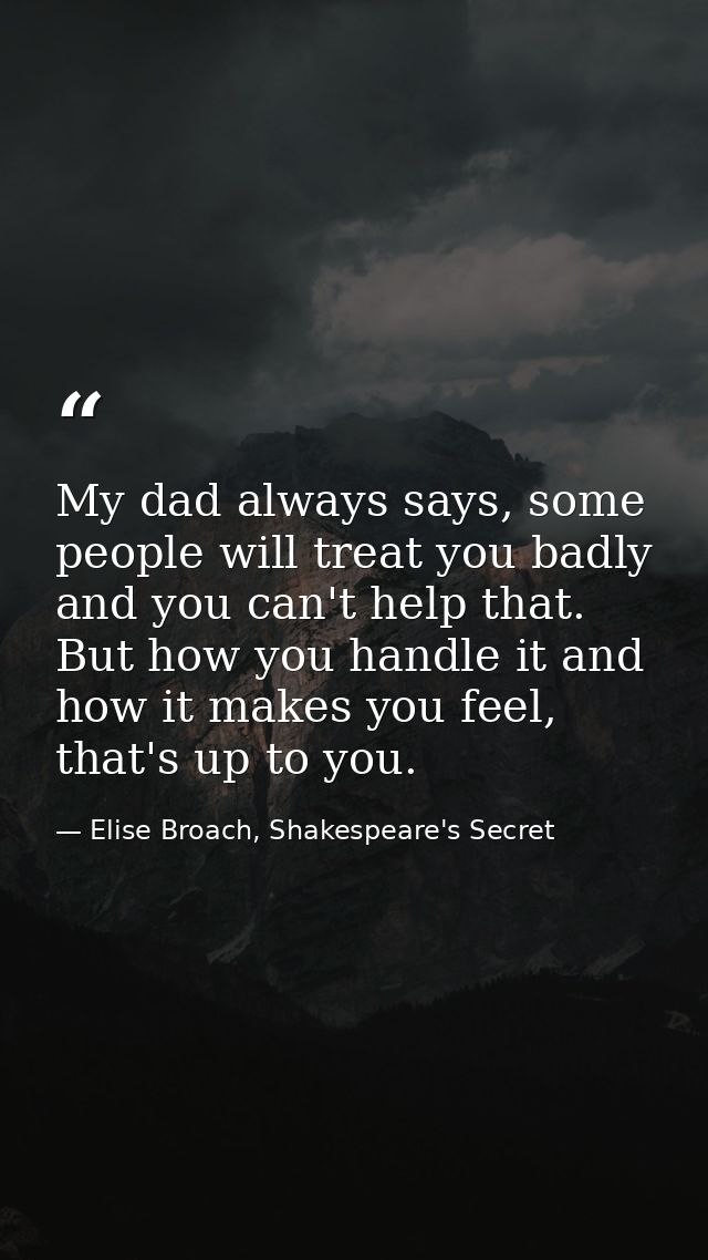 My dad always says, some people will treat you badly and you can't help that. But how you handle it and how it makes you — Elise Broach, Shakespeare's Secret